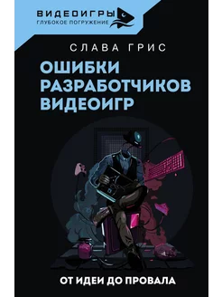 Ошибки разработчиков видеоигр. От идеи до провала