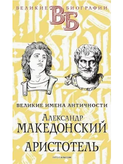 Александр Македонский. Аристотель. Великие имена Античности