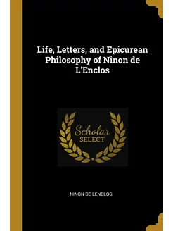 Life, Letters, and Epicurean Philosophy of Ninon de