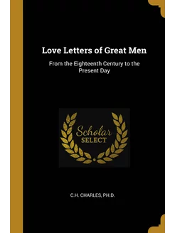 Love Letters of Great Men. From the Eighteenth Centu