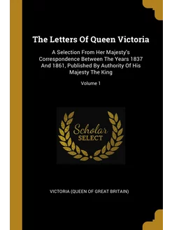 The Letters Of Queen Victoria. A Sele