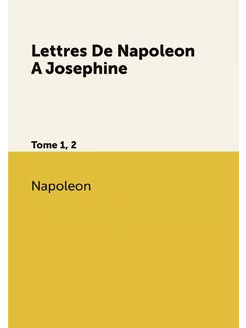 Lettres De Napoleon A Josephine. Tome