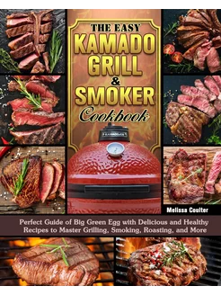 The Easy Kamado Grill & Smoker Cookbo