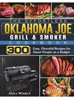 The Effortless Oklahoma Joe Grill & Smoker Cookbok