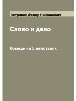 Слово и дело. Комедия в 5 действиях