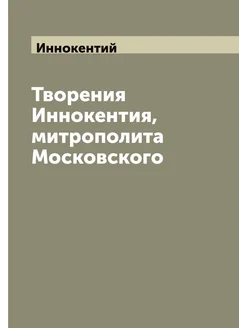 Творения Иннокентия, митрополита Московского