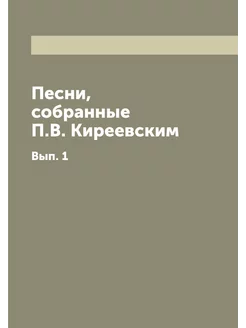 Песни, собранные П.В. Киреевским. Вып. 1