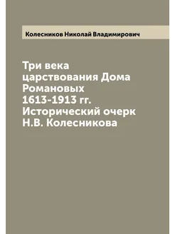 Три века царствования Дома Романовых 1613-1913 гг. И