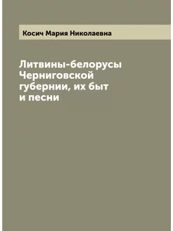 Литвины-белорусы Черниговской губернии, их быт и песни