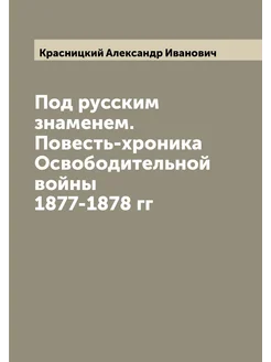 Под русским знаменем. Повесть-хроника Освободительно