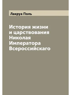 История жизни и царствования Николая Императора Все