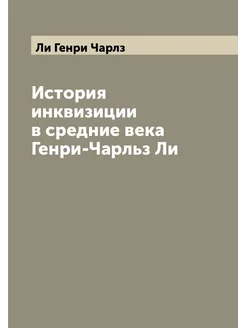 История инквизиции в средние века Генри-Чарльз Ли