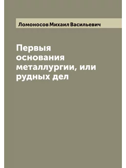 Первыя основания металлургии, или рудных дел