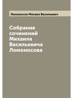 Собрание сочинений Михаила Васильевича Ломоносова