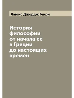 История философии от начала ее в Греции до настоящих