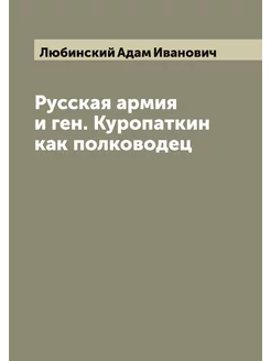 Русская армия и ген. Куропаткин как полководец