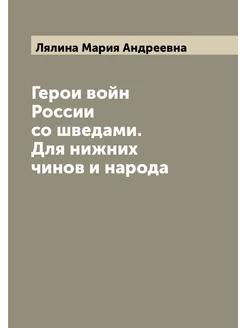 Герои войн России со шведами. Для нижних чинов и народа