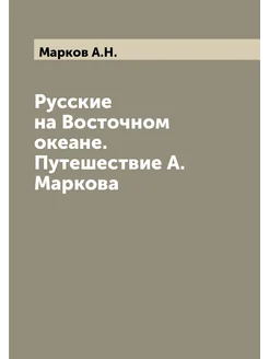 Русские на Восточном океане. Путешествие А. Маркова