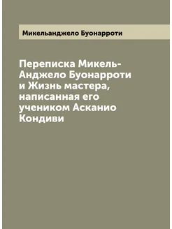 Переписка Микель-Анджело Буонарроти и Жизнь мастера