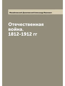 Отечественная война. 1812-1912 гг