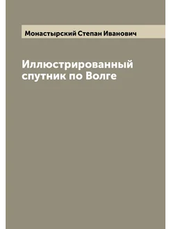 Иллюстрированный спутник по Волге. Часть 1