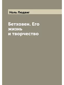 Бетховен. Его жизнь и творчество