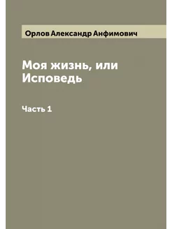 Моя жизнь, или Исповедь. Часть 1