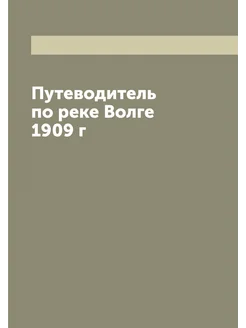 Путеводитель по реке Волге 1909 г