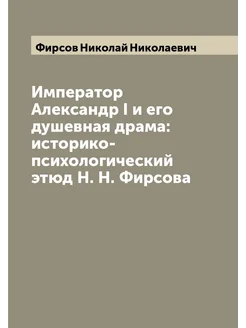 Император Александр I и его душевная драма историко