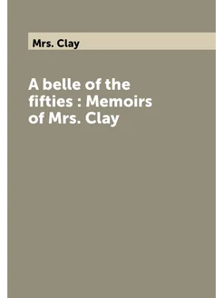 A belle of the fifties Memoirs of Mrs. Clay