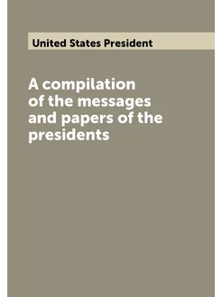 A compilation of the messages and papers of the pres