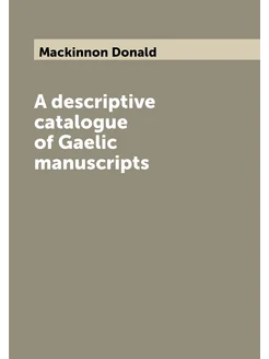 A descriptive catalogue of Gaelic manuscripts