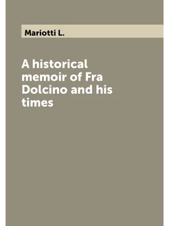 A historical memoir of Fra Dolcino and his times