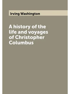 A history of the life and voyages of Christopher Col