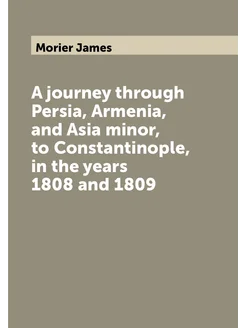 A journey through Persia, Armenia, and Asia minor, t