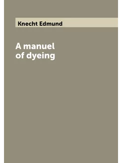 A manuel of dyeing