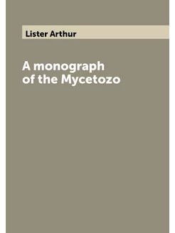 A monograph of the Mycetozo