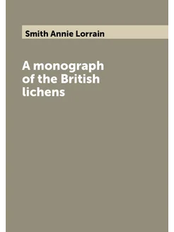 A monograph of the British lichens