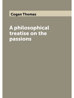 A philosophical treatise on the passions