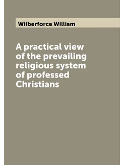 A practical view of the prevailing religious system