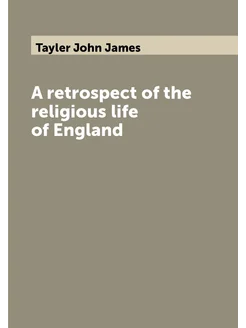 A retrospect of the religious life of England