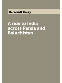 A ride to India across Persia and Baluchistan