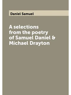 A selections from the poetry of Samuel Daniel & Mich