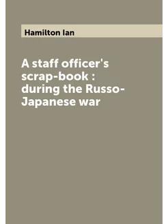 A staff officer's scrap-book during the Russo-Japa