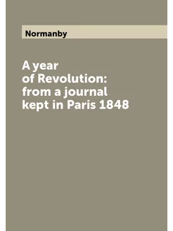 A year of Revolution from a journal kept in Paris 1848