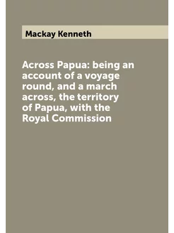 Across Papua being an account of a voyage round, an