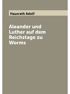 Aleander und Luther auf dem Reichstage zu Worms