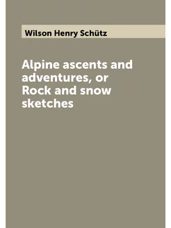 Alpine ascents and adventures, or Rock and snow sket