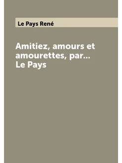 Amitiez, amours et amourettes, par. Le Pays