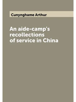 An aide-camp's recollections of service in China